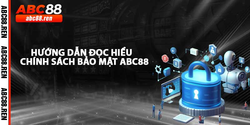 Hướng Dẫn Đọc Hiểu Chính Sách Bảo Mật Tại ABC88