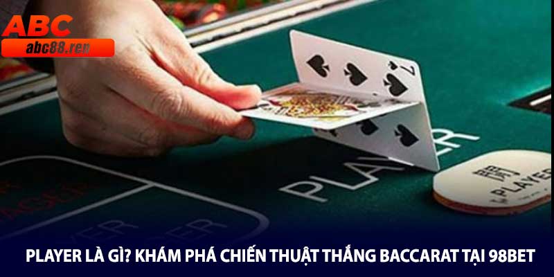 Player Là Gì? Khám Phá Chiến Thuật Thắng Baccarat Tại 98BET