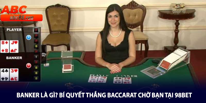 Banker Là Gì? Bí Quyết Thắng Baccarat Chờ Bạn Tại 98BET